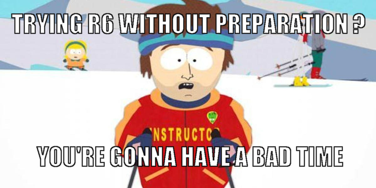 Trying R6 without preparation ? You're gonna have a bad time
