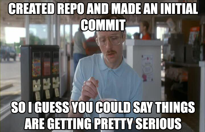 created repo and made and initial commit so i guess you could say things are getting pretty serious
