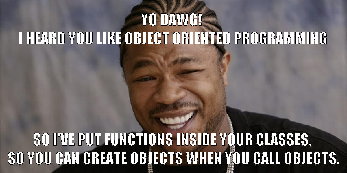 yo dawg! i heard you like objectif oriented programming. So i've put functions inside your classes. so you can create objectfs when you call objects.